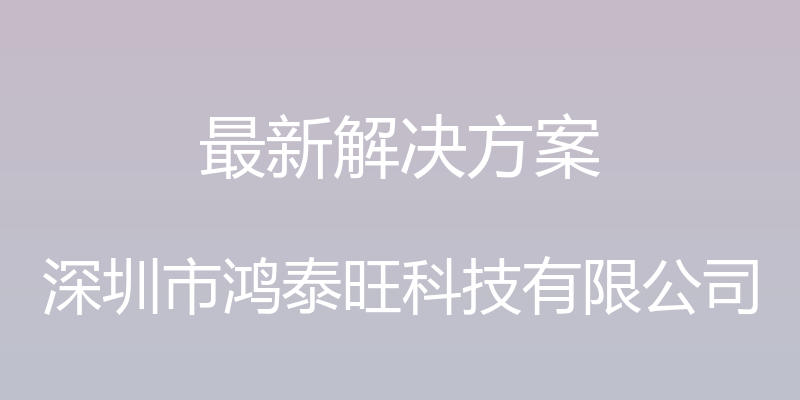 最新解决方案 - 深圳市鸿泰旺科技有限公司